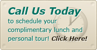 Call Us Today to schedule your complimentary lunch and personal tour.